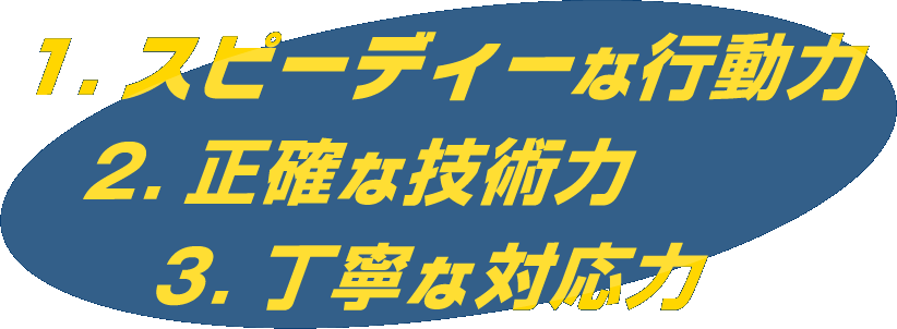 1.スピーディーな行動力　2.正確な技術力　3.丁寧な対応力