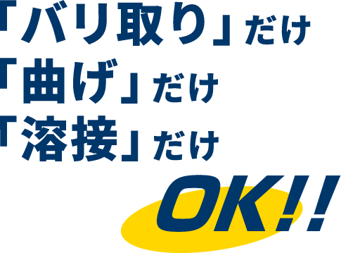 「バリ取り」だけ「曲げ」だけ「溶接」だけ OK!!