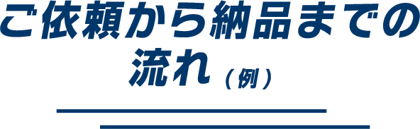 ご依頼から納品までの流れ(例)