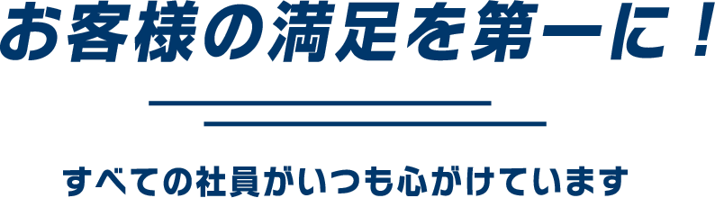 お客様の満足を第一に! すべての社員がいつも心がけています