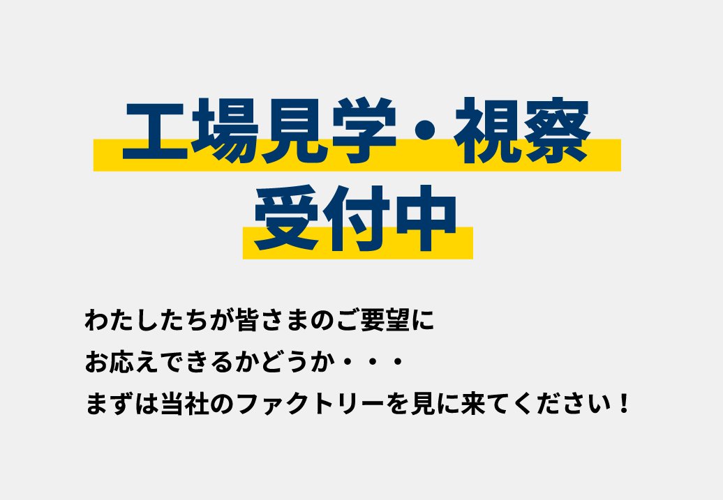 工場見学・視察受付中　わたしたちが皆さまのご要望にお応えできるかどうか・・・まずは当社のファクトリーを見に来てください！