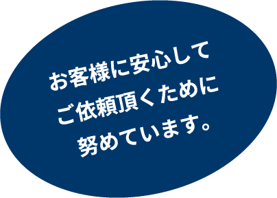 お客様に安心してご依頼頂くために努めています。