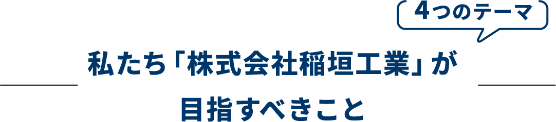 私たち「株式会社稲垣工業」が目指すべきこと〜4つのテーマ〜