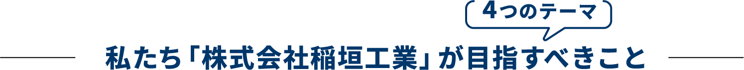 私たち「株式会社稲垣工業」が目指すべきこと〜4つのテーマ〜